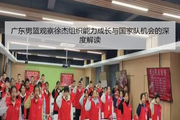 广东男篮观察徐杰组织能力成长与国家队机会的深度解读